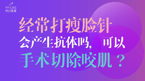 杭州美萊：經常瘦臉會產生抗體嗎？可以手術切除咬肌么？